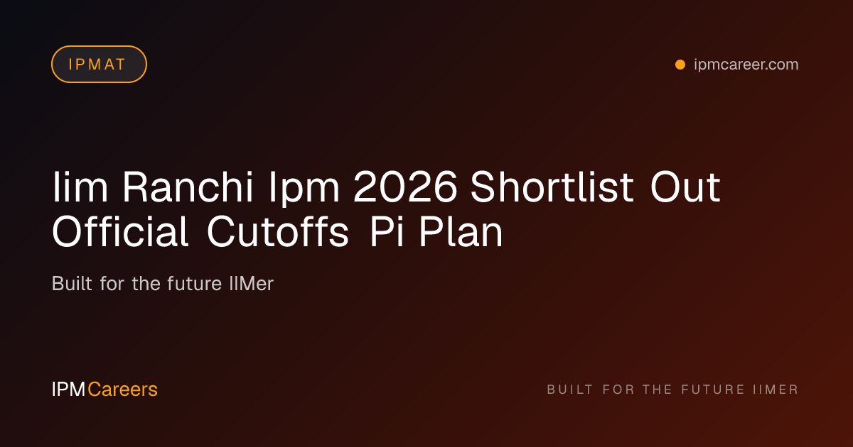 IIM Ranchi IPM 2026 Shortlist Out: Cutoffs & PI Strategy