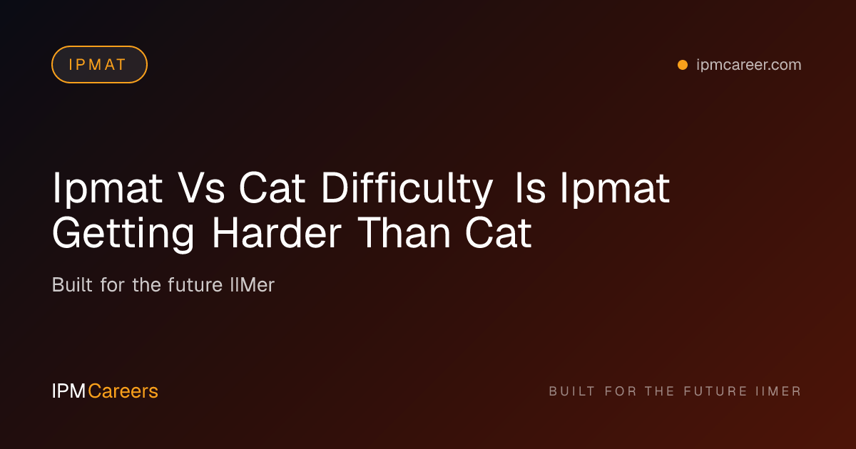 IPMAT vs CAT Difficulty: Exam Comparison for IIM Aspirants
